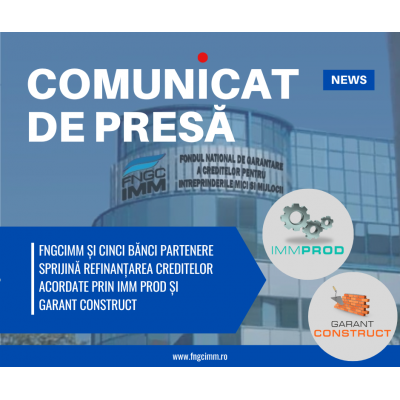 FNGCIMM și cinci bănci partenere sprijină refinanțarea creditelor acordate prin IMM PROD și GARANT CONSTRUCT